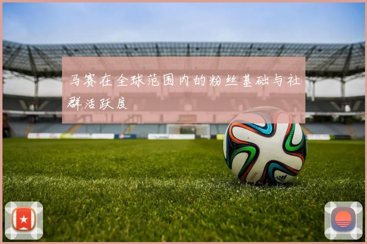 马赛在全球范围内的粉丝基础与社群活跃度