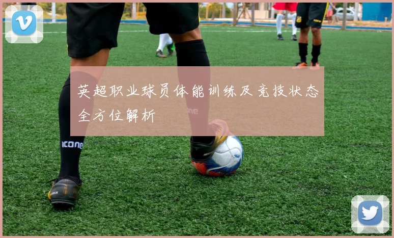 英超职业球员体能训练及竞技状态全方位解析