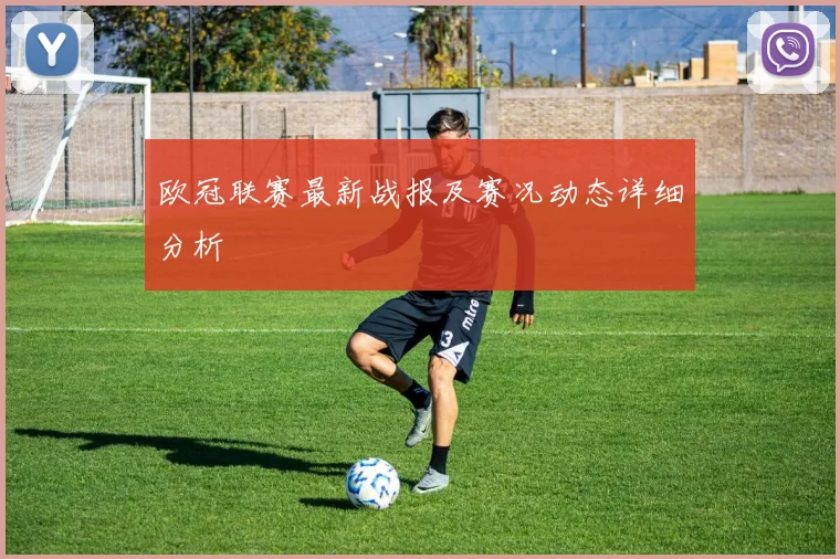 欧冠联赛最新战报及赛况动态详细分析