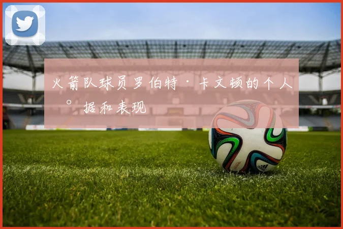 火箭队球员罗伯特·卡文顿的个人数据和表现