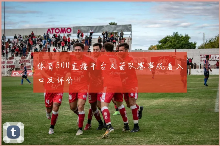体育500直播平台火箭队赛事观看入口及评价