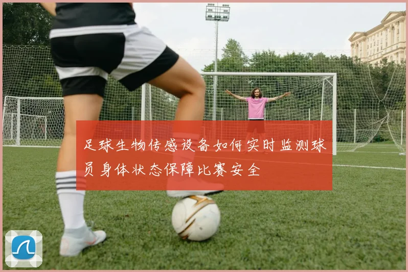 足球生物传感设备如何实时监测球员身体状态保障比赛安全