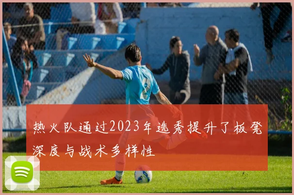 热火队通过2023年选秀提升了板凳深度与战术多样性