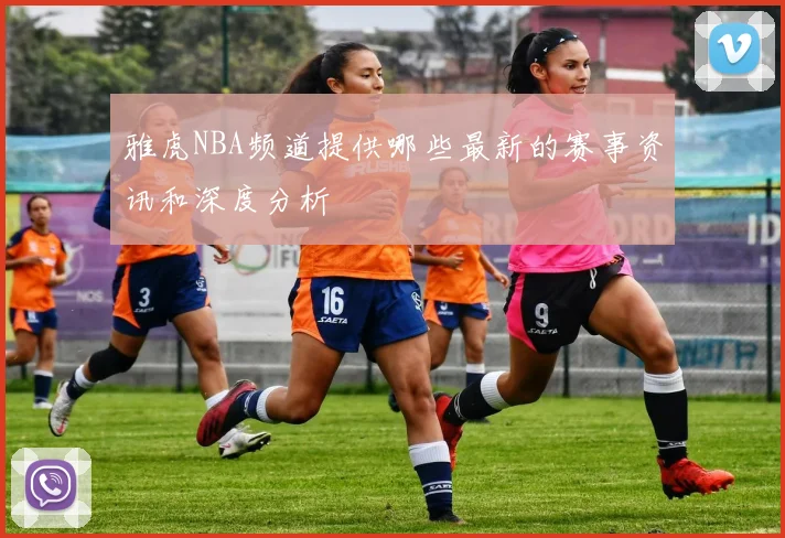 雅虎NBA频道提供哪些最新的赛事资讯和深度分析