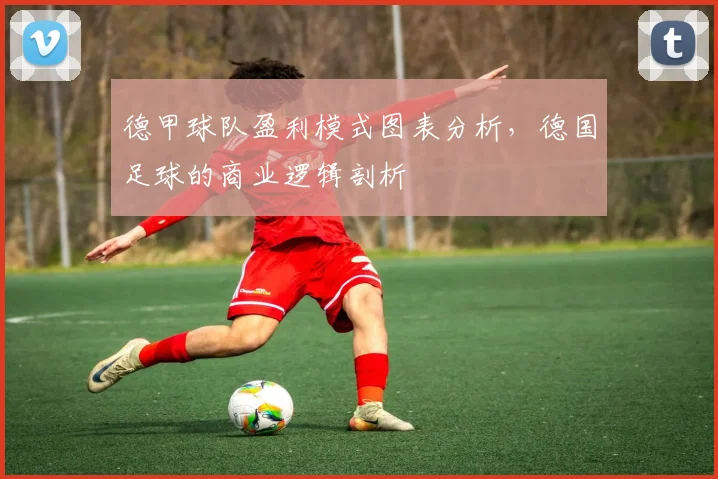 德甲球队盈利模式图表分析，德国足球的商业逻辑剖析