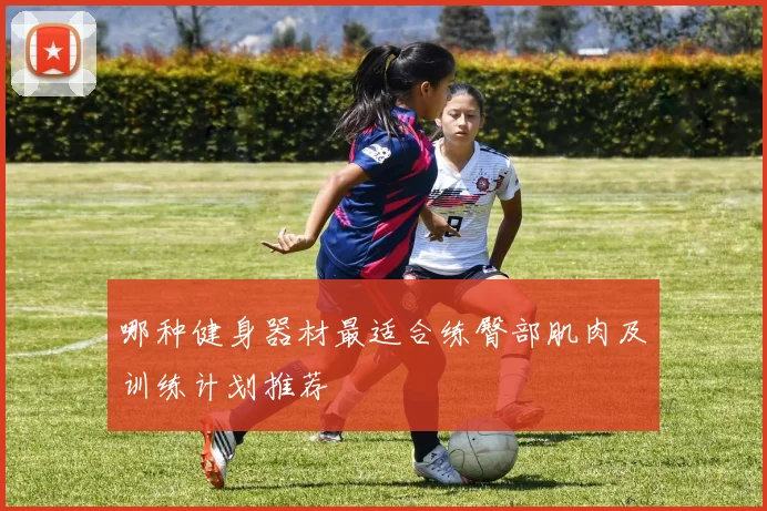 哪种健身器材最适合练臀部肌肉及训练计划推荐