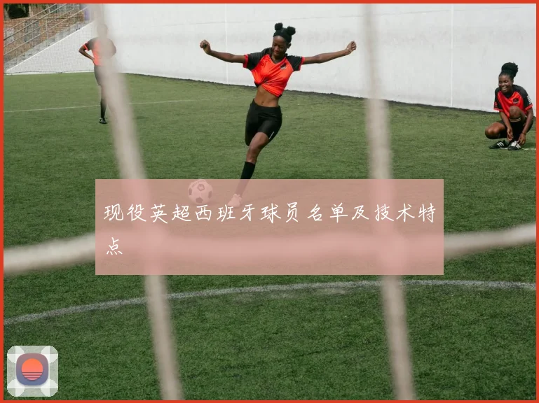 现役英超西班牙球员名单及技术特点